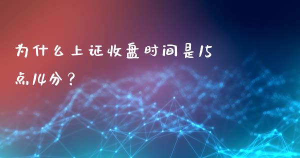 为什么上证收盘时间是15点14分？_https://m.lcjysmgs.com_股票交易_第1张