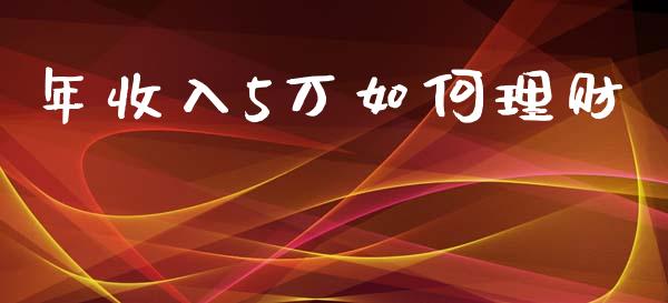 年收入5万如何理财_https://m.lcjysmgs.com_股票交易_第1张
