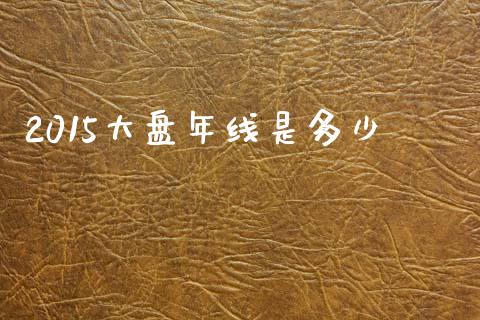 2015大盘年线是多少_https://m.lcjysmgs.com_股票交易_第1张