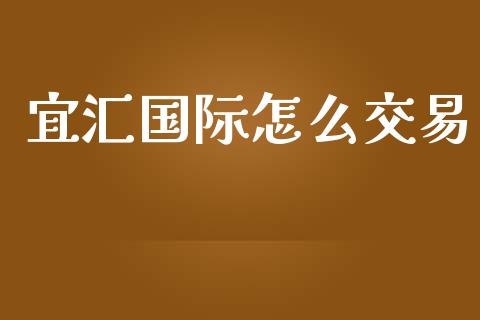 宜汇国际怎么交易_https://m.lcjysmgs.com_股权投资_第1张