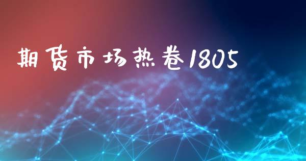 期货市场热卷1805_https://m.lcjysmgs.com_基金管理_第1张