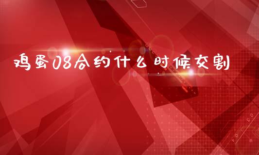鸡蛋08合约什么时候交割_https://m.lcjysmgs.com_金融服务_第1张