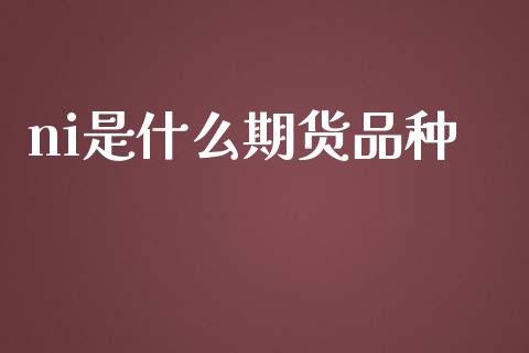 ni是什么期货品种_https://m.lcjysmgs.com_金融服务_第1张