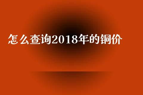 怎么查询2018年的铜价_https://m.lcjysmgs.com_股权投资_第1张
