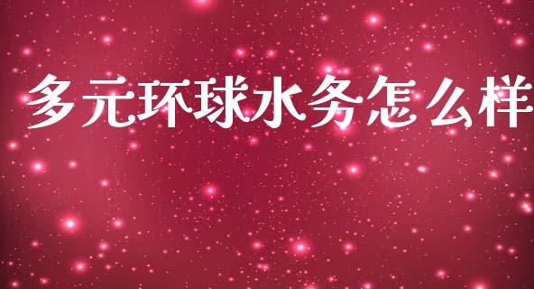 多元环球水务怎么样_https://m.lcjysmgs.com_基金管理_第1张