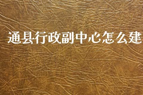 通县行政副中心怎么建_https://m.lcjysmgs.com_股权投资_第1张
