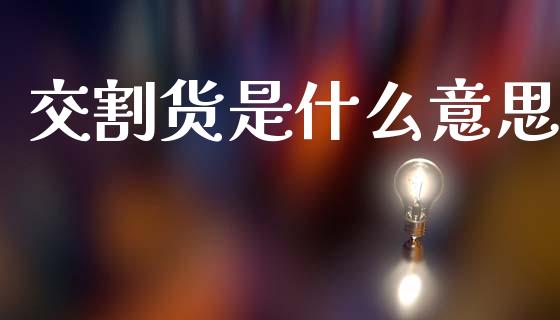交割货是什么意思_基金管理_第1张_股权投资_基金管理_股票交易_金融服务 交割货是什么意思_https://m.lcjysmgs.com_基金管理_第1张