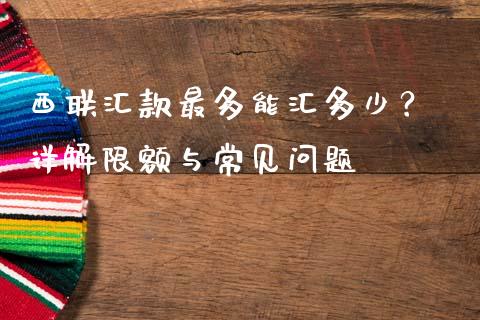西联汇款最多能汇多少？ 详解限额与常见问题_https://m.lcjysmgs.com_股权投资_第1张