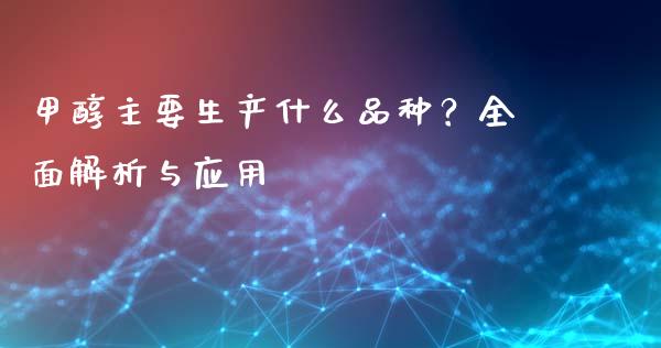 甲醇主要生产什么品种？全面解析与应用_https://m.lcjysmgs.com_股权投资_第1张