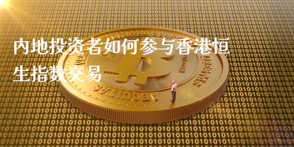 内地投资者如何参与香港恒生指数交易_https://m.lcjysmgs.com_股权投资_第1张