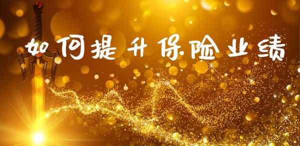 如何提升保险业绩_https://m.lcjysmgs.com_金融服务_第1张