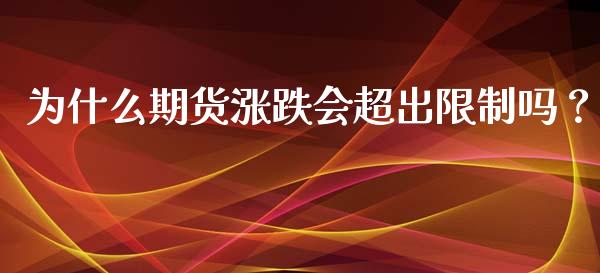 为什么期货涨跌会超出限制吗？_https://m.lcjysmgs.com_金融服务_第1张