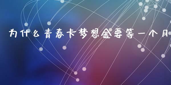 为什么青春卡梦想金要等一个月_https://m.lcjysmgs.com_金融服务_第1张
