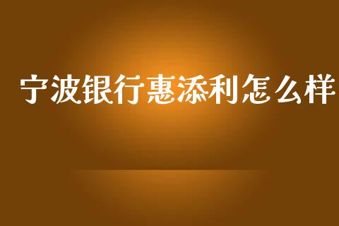 宁波银行惠添利怎么样_https://m.lcjysmgs.com_股票交易_第1张