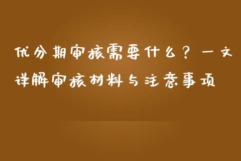 优分期审核需要什么？一文详解审核材料与注意事项_https://m.lcjysmgs.com_股权投资_第1张
