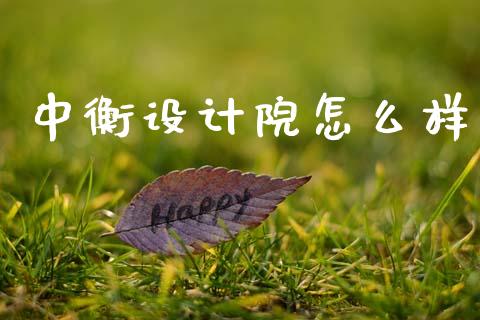 中衡设计院怎么样_https://m.lcjysmgs.com_基金管理_第1张