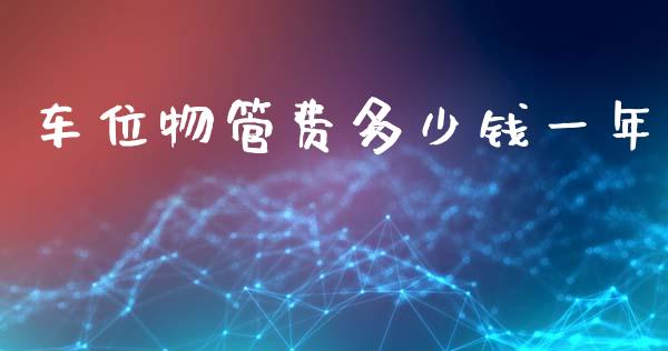 车位物管费多少钱一年_https://m.lcjysmgs.com_股权投资_第1张