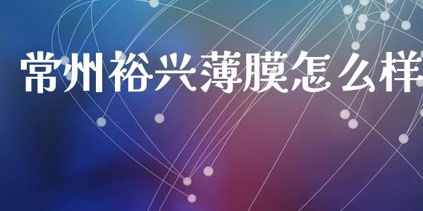 常州裕兴薄膜怎么样_https://m.lcjysmgs.com_基金管理_第1张