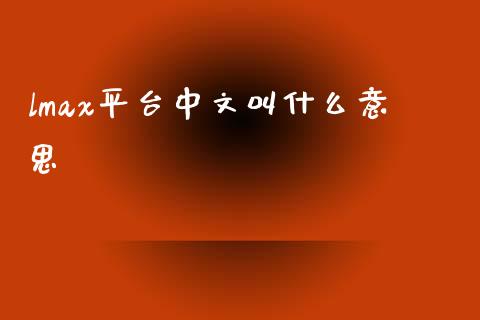 lmax平台中文叫什么意思_https://m.lcjysmgs.com_基金管理_第1张