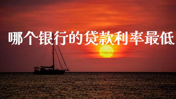 哪个银行的贷款利率最低_https://m.lcjysmgs.com_基金管理_第1张