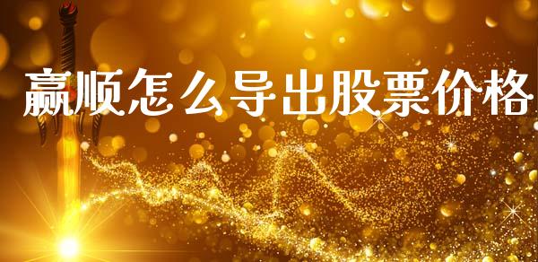 赢顺怎么导出股票价格_https://m.lcjysmgs.com_股权投资_第1张