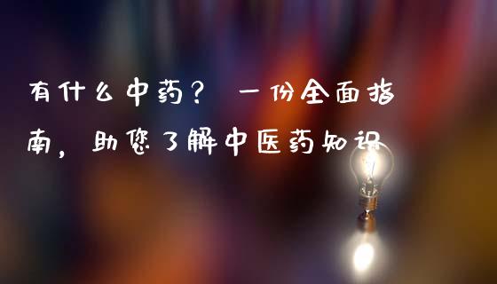 有什么中药？ 一份全面指南，助您了解中医药知识_https://m.lcjysmgs.com_基金管理_第1张