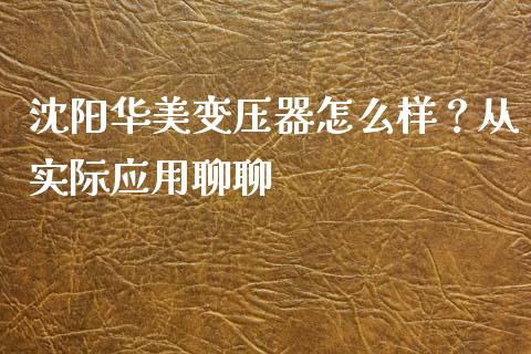 沈阳华美变压器怎么样？从实际应用聊聊_https://m.lcjysmgs.com_股权投资_第1张