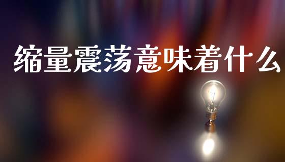 缩量震荡意味着什么_https://m.lcjysmgs.com_金融服务_第1张