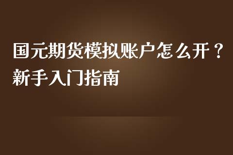 国元期货模拟账户怎么开?新手入门指南_金融服务_第1张_股权投资_基金管理_股票交易_金融服务 国元期货模拟账户怎么开?新手入门指南_https://m.lcjysmgs.com_金融服务_第1张