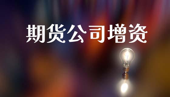 期货公司增资_https://m.lcjysmgs.com_基金管理_第1张