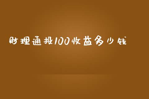 财理通投100收益多少钱_https://m.lcjysmgs.com_金融服务_第1张