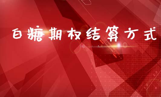 白糖期权结算方式_https://m.lcjysmgs.com_股权投资_第1张