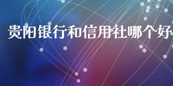 贵阳银行和信用社哪个好_https://m.lcjysmgs.com_金融服务_第1张