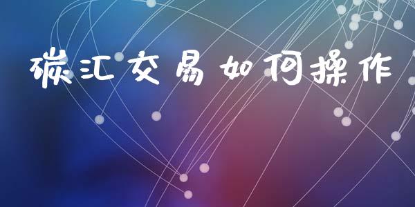 碳汇交易如何操作_https://m.lcjysmgs.com_股票交易_第1张
