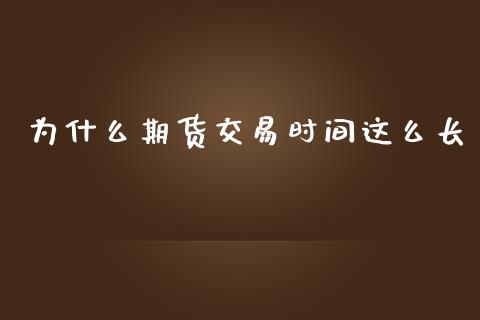 为什么期货交易时间这么长_https://m.lcjysmgs.com_基金管理_第1张