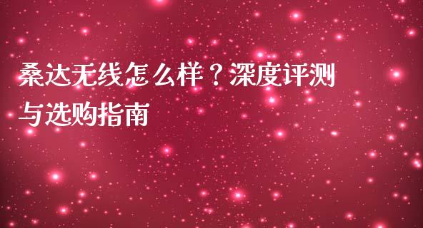 桑达无线怎么样？深度评测与选购指南_https://m.lcjysmgs.com_股权投资_第1张