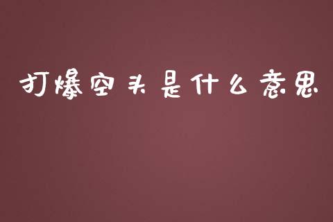 打爆空头是什么意思_https://m.lcjysmgs.com_股权投资_第1张