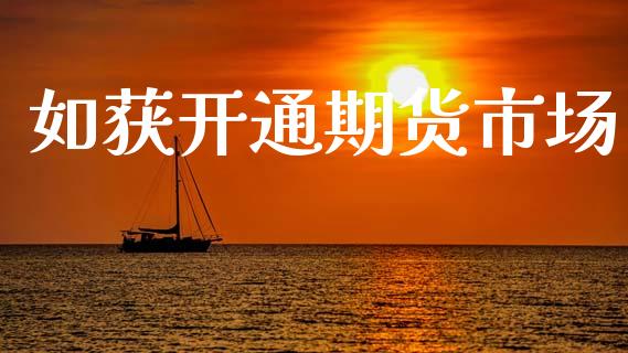 如获开通期货市场_https://m.lcjysmgs.com_基金管理_第1张