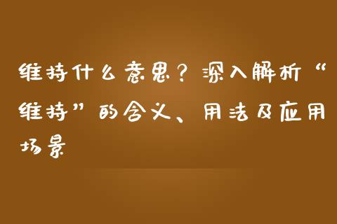 维持什么意思？深入解析“维持”的含义、用法及应用场景_https://m.lcjysmgs.com_股权投资_第1张