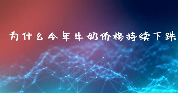 为什么今年牛奶价格持续下跌_https://m.lcjysmgs.com_股权投资_第1张