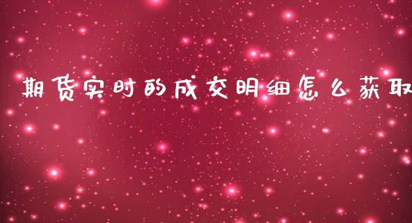 期货实时的成交明细怎么获取_股票交易_第1张_股权投资_基金管理_股票交易_金融服务 期货实时的成交明细怎么获取_https://m.lcjysmgs.com_股票交易_第1张
