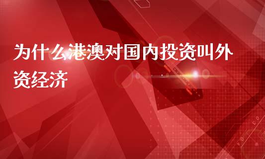 为什么港澳对国内投资叫外资经济_https://m.lcjysmgs.com_股权投资_第1张