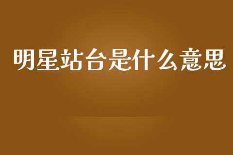 明星站台是什么意思_https://m.lcjysmgs.com_基金管理_第1张