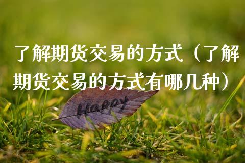 了解期货交易的方式(了解期货交易的方式有哪几种)_金融服务_第1张_股权投资_基金管理_股票交易_金融服务 了解期货交易的方式(了解期货交易的方式有哪几种)_https://m.lcjysmgs.com_金融服务_第1张