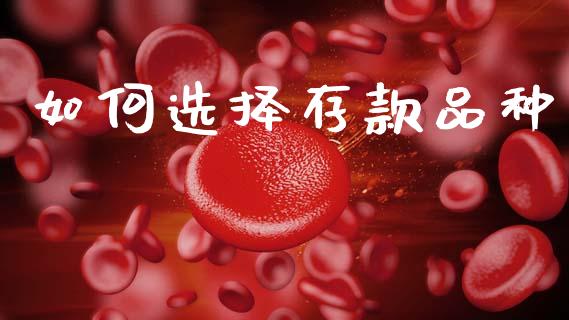 如何选择存款品种_https://m.lcjysmgs.com_金融服务_第1张