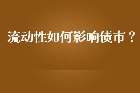 流动性如何影响债市？_https://m.lcjysmgs.com_基金管理_第1张