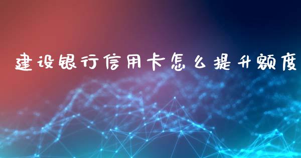 建设银行信用卡怎么提升额度_https://m.lcjysmgs.com_股票交易_第1张