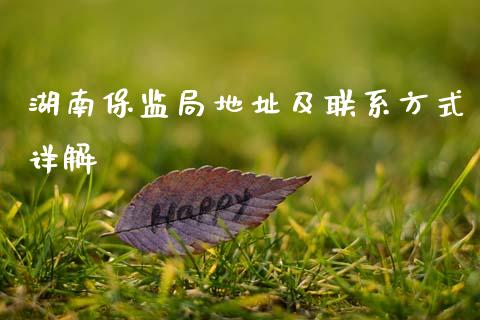 湖南保监局地址及联系方式详解_https://m.lcjysmgs.com_股权投资_第1张