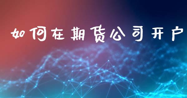 如何在期货公司开户_https://m.lcjysmgs.com_基金管理_第1张