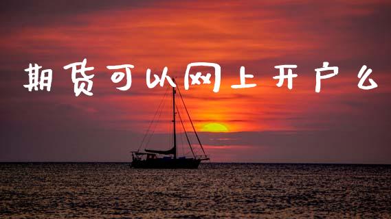 期货可以网上开户么_https://m.lcjysmgs.com_股权投资_第1张